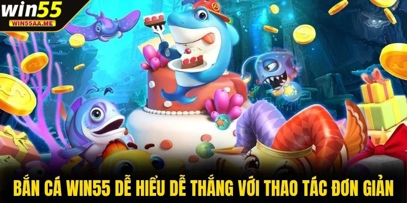 Bắn cá WIN55 dễ hiểu dễ thắng với thao tác đơn giản