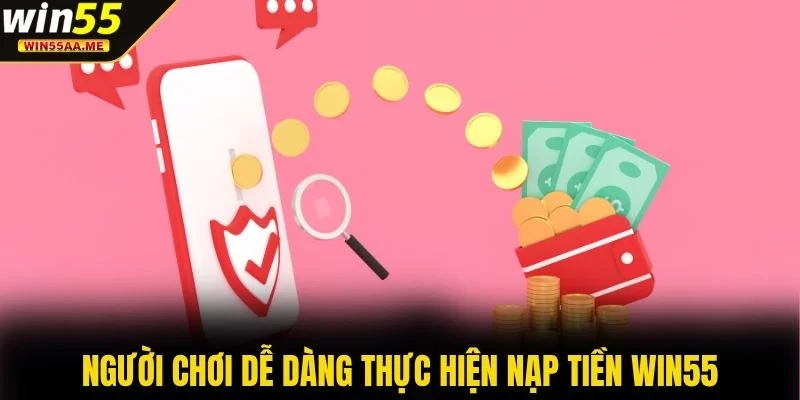 Người chơi dễ dàng thực hiện nạp tiền WIN55