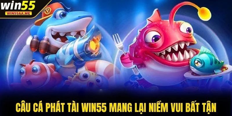Câu Cá Phát Tài WIN55 mang lại niềm vui bất tận