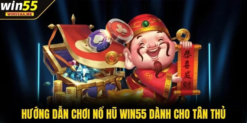 Hướng dẫn chơi nổ hũ WIN55 dành cho tân thủ