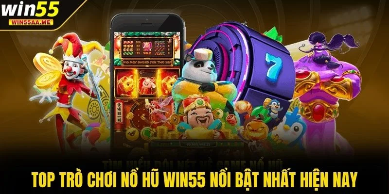 Top trò chơi nổ hũ WIN55 nổi bật nhất hiện nay